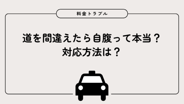 【タクシー料金トラブル】道を間違えたら自腹って本当?対応方法は?