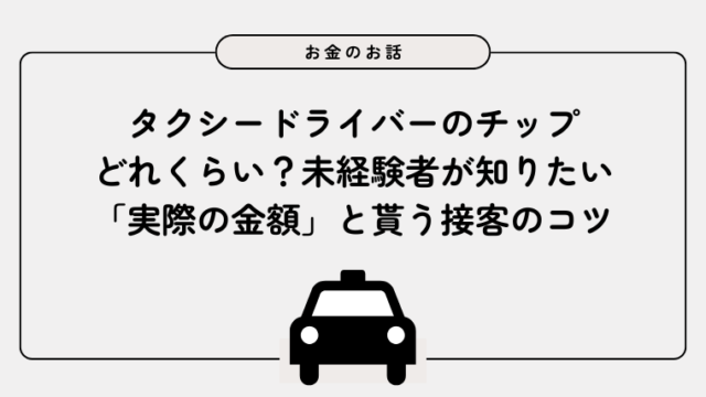 タクシードライバーのチップ、どれくらい？未経験者が知りたい「実際の金額」と貰う接客のコツ