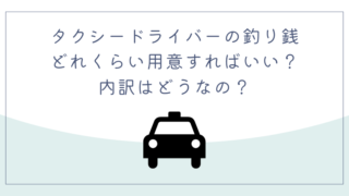 タクシードライバーの釣り銭はどれくらい用意すればいい？内訳はどうなの？