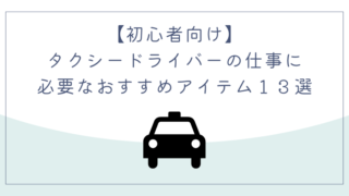 【初心者向け】タクシードライバーの仕事に必要なおすすめアイテム１３選